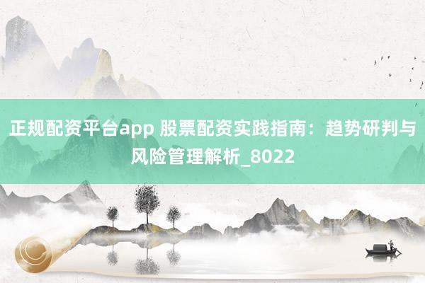 正规配资平台app 股票配资实践指南：趋势研判与风险管理解析_8022