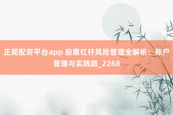 正规配资平台app 股票杠杆风险管理全解析：账户管理与实践路_2268