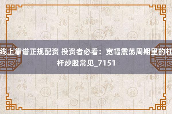 线上靠谱正规配资 投资者必看：宽幅震荡周期里的杠杆炒股常见_7151