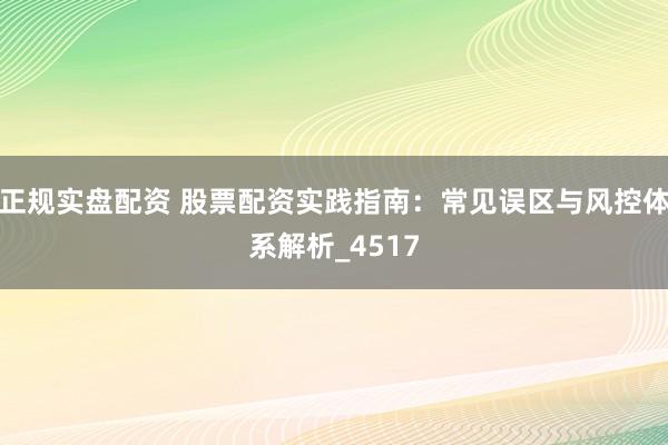 正规实盘配资 股票配资实践指南：常见误区与风控体系解析_4517