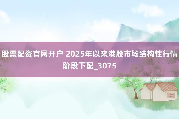 股票配资官网开户 2025年以来港股市场结构性行情阶段下配_3075
