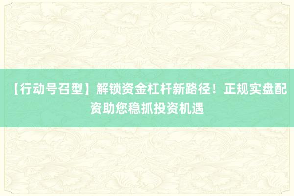 【行动号召型】解锁资金杠杆新路径！正规实盘配资助您稳抓投资机遇
