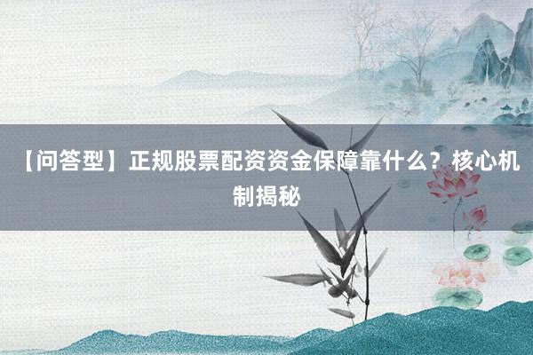 【问答型】正规股票配资资金保障靠什么？核心机制揭秘