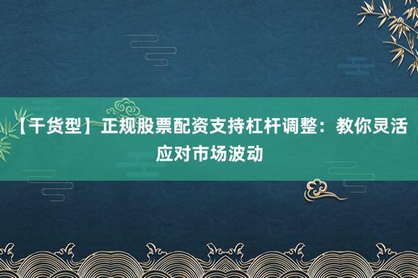 【干货型】正规股票配资支持杠杆调整：教你灵活应对市场波动