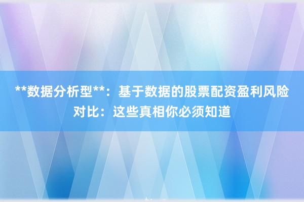 **数据分析型**：基于数据的股票配资盈利风险对比：这些真相你必须知道