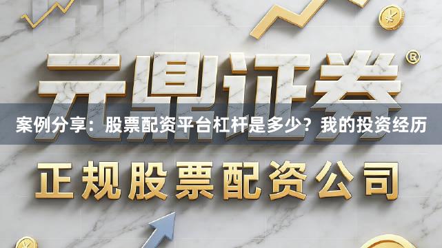 案例分享:股票配资平台杠杆是多少?我的投资经历