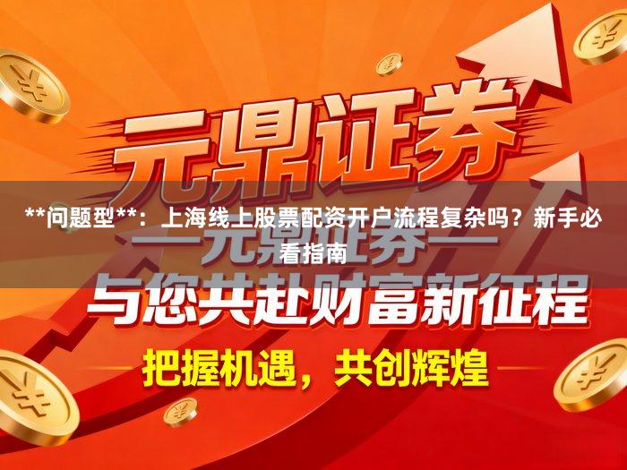 **问题型**:上海线上股票配资开户流程复杂吗?新手必看指南