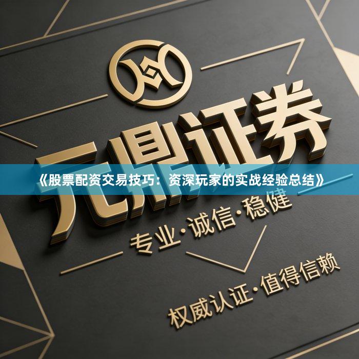 《股票配资交易技巧:资深玩家的实战经验总结》