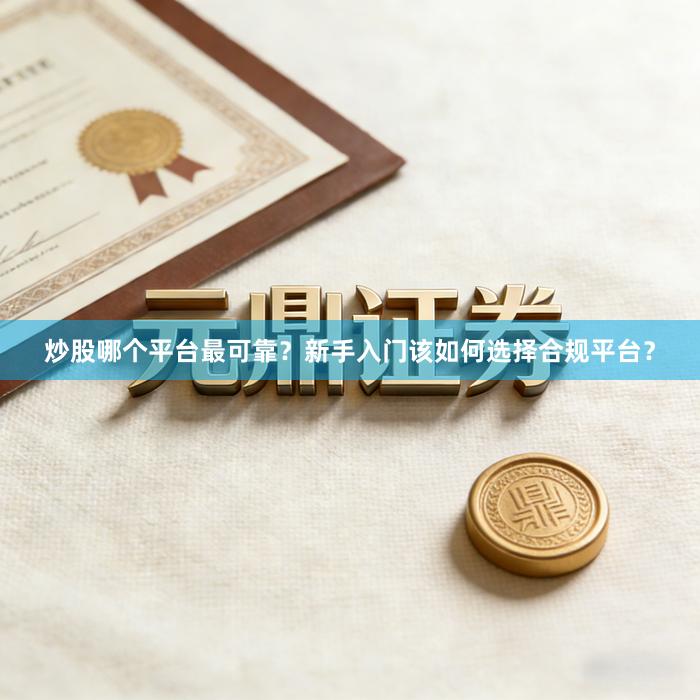 炒股哪个平台最可靠？新手入门该如何选择合规平台？