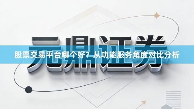 股票交易平台哪个好？从功能服务角度对比分析