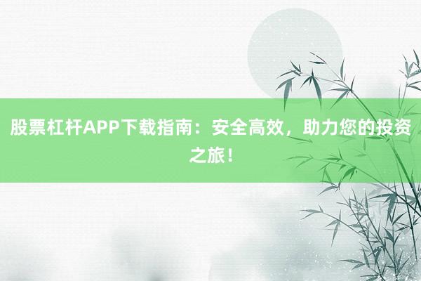 股票杠杆APP下载指南：安全高效，助力您的投资之旅！