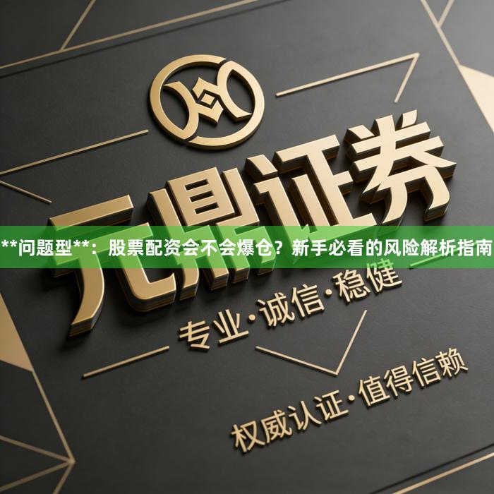 **问题型**：股票配资会不会爆仓？新手必看的风险解析指南