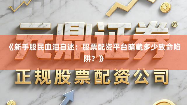 《新手股民血泪自述：股票配资平台暗藏多少致命陷阱？》