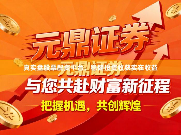真实盘股票配资平台，稳健投资收获实在收益