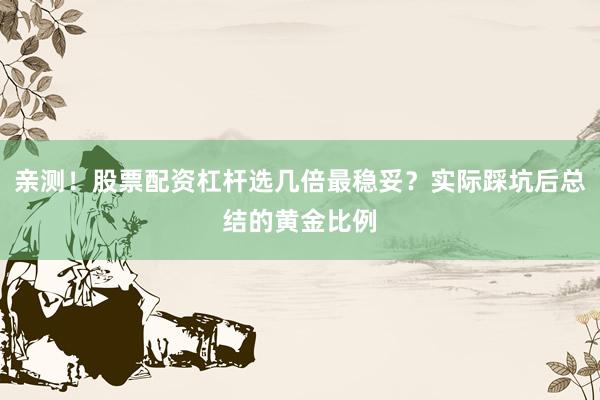 亲测！股票配资杠杆选几倍最稳妥？实际踩坑后总结的黄金比例