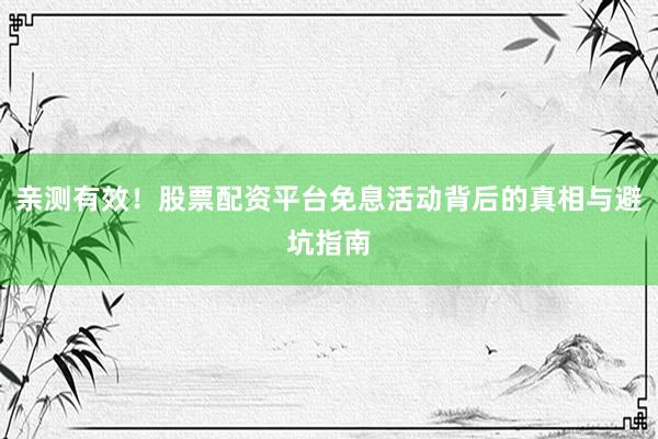 亲测有效！股票配资平台免息活动背后的真相与避坑指南