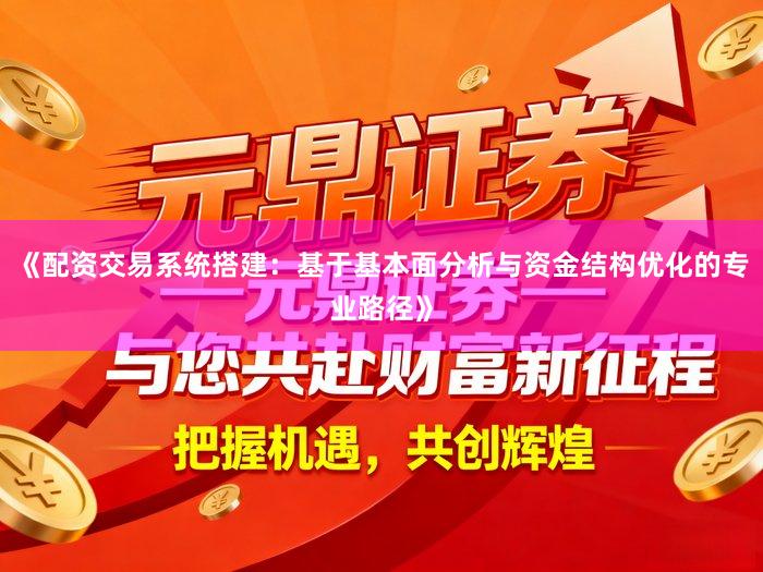 《配资交易系统搭建：基于基本面分析与资金结构优化的专业路径》