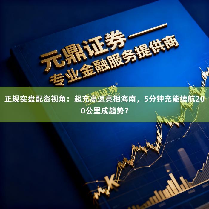 正规实盘配资视角:超充高速亮相海南,5分钟充能续航200公里成趋势?