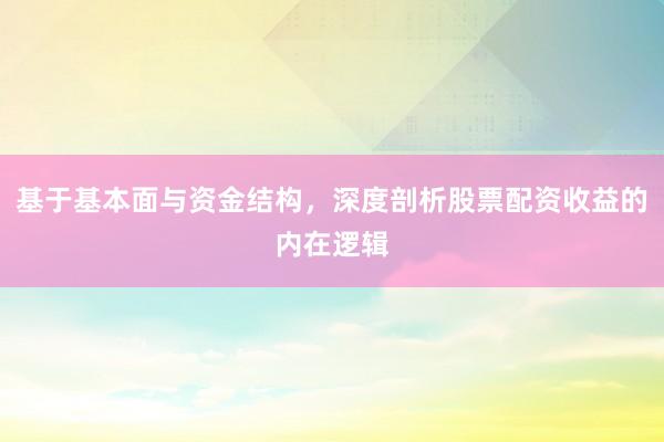 基于基本面与资金结构，深度剖析股票配资收益的内在逻辑