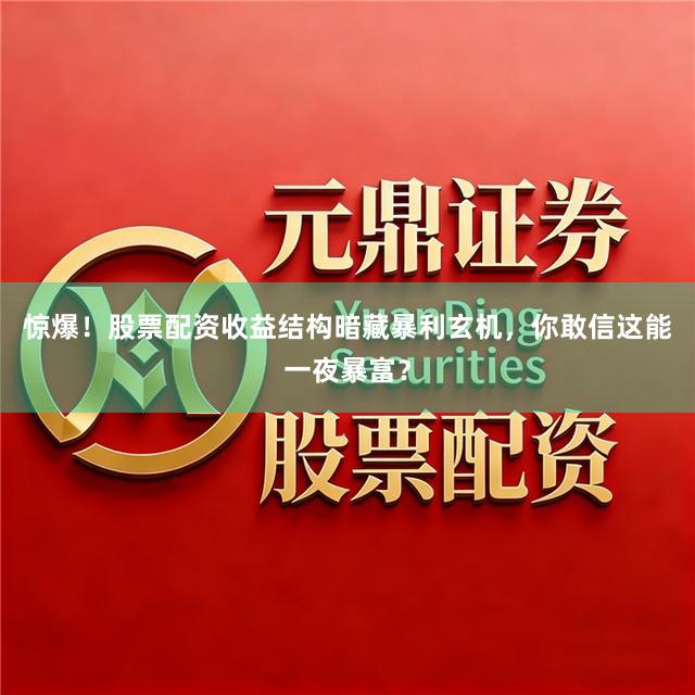 惊爆!股票配资收益结构暗藏暴利玄机,你敢信这能一夜暴富?