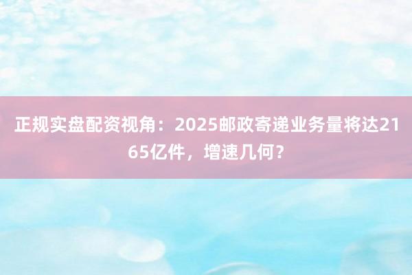 正规实盘配资视角：2025邮政寄递业务量将达2165亿件，增速几何？