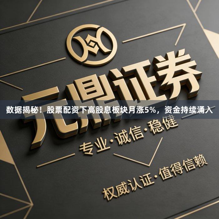 数据揭秘！股票配资下高股息板块月涨5%，资金持续涌入