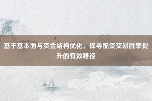 基于基本面与资金结构优化，探寻配资交易胜率提升的有效路径