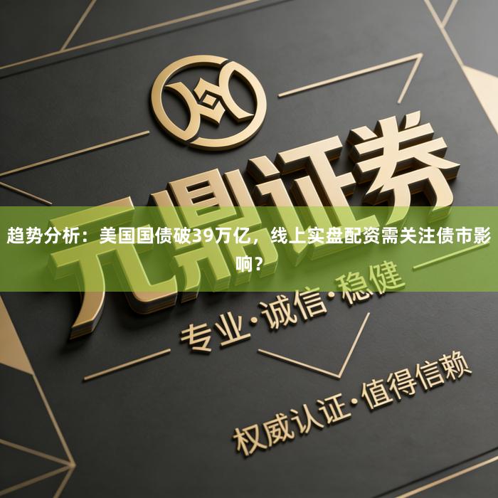 趋势分析：美国国债破39万亿，线上实盘配资需关注债市影响？