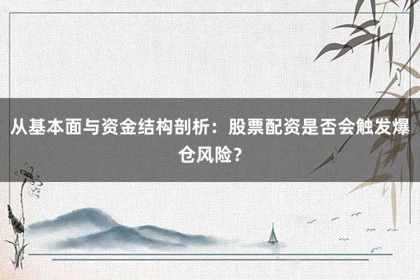 从基本面与资金结构剖析：股票配资是否会触发爆仓风险？