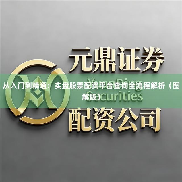 从入门到精通：实盘股票配资平台查询全流程解析（图解版）