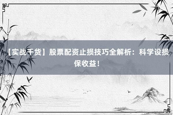 【实战干货】股票配资止损技巧全解析:科学设损保收益!