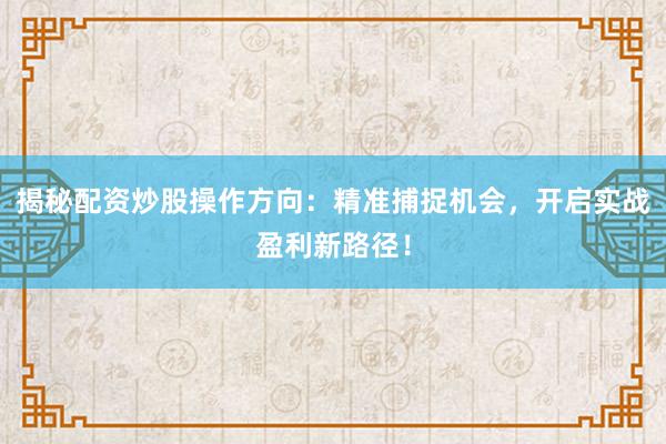 揭秘配资炒股操作方向：精准捕捉机会，开启实战盈利新路径！