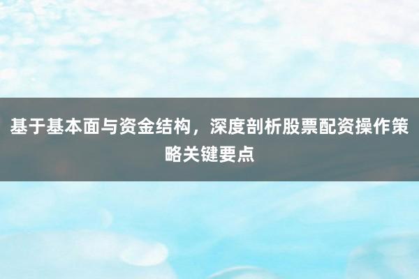 基于基本面与资金结构，深度剖析股票配资操作策略关键要点