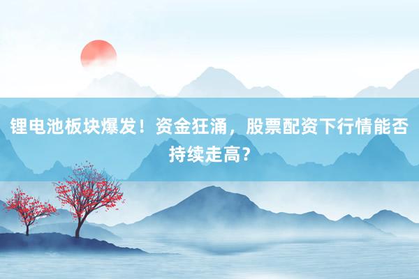锂电池板块爆发！资金狂涌，股票配资下行情能否持续走高？
