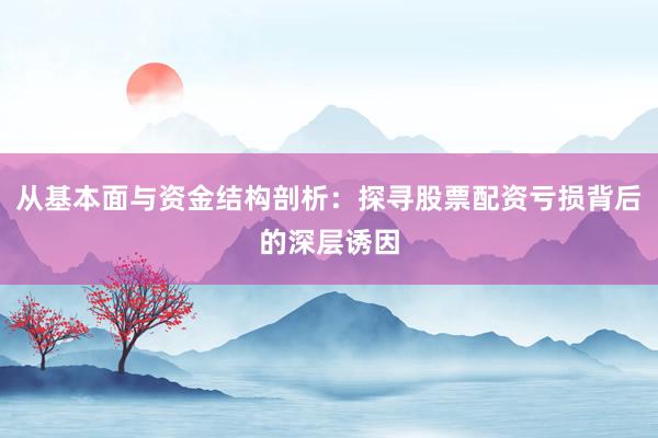 从基本面与资金结构剖析：探寻股票配资亏损背后的深层诱因