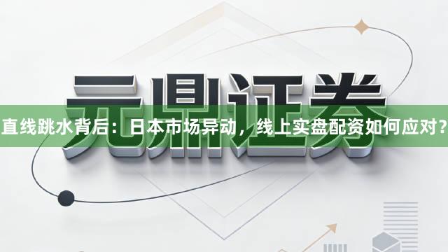直线跳水背后：日本市场异动，线上实盘配资如何应对？