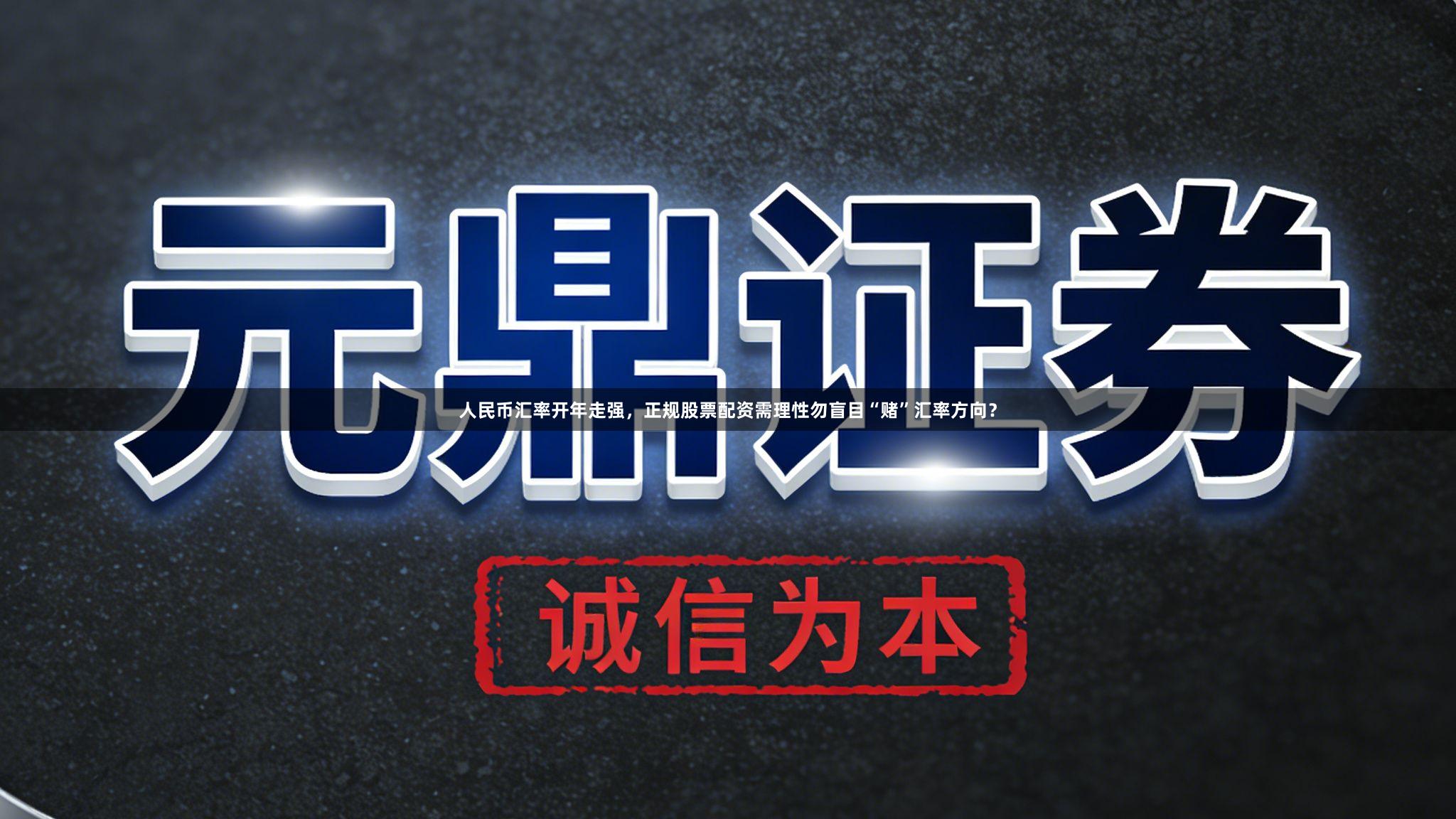人民币汇率开年走强，正规股票配资需理性勿盲目“赌”汇率方向？