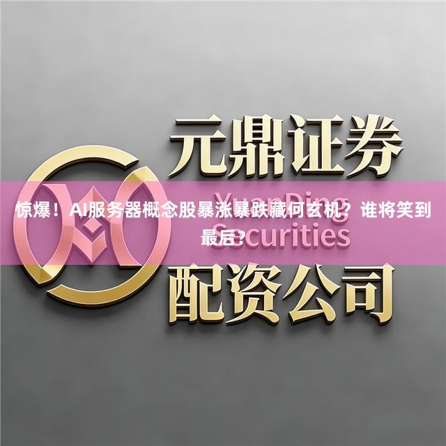惊爆！AI服务器概念股暴涨暴跌藏何玄机？谁将笑到最后？