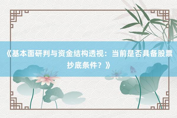 《基本面研判与资金结构透视：当前是否具备股票抄底条件？》
