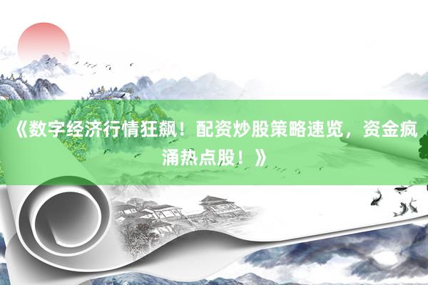 《数字经济行情狂飙!配资炒股策略速览,资金疯涌热点股!》