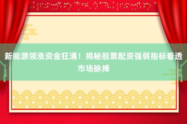 新能源领涨资金狂涌！揭秘股票配资强弱指标看透市场脉搏