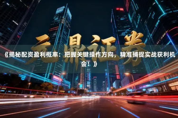 《揭秘配资盈利概率:把握关键操作方向,精准捕捉实战获利机会!》