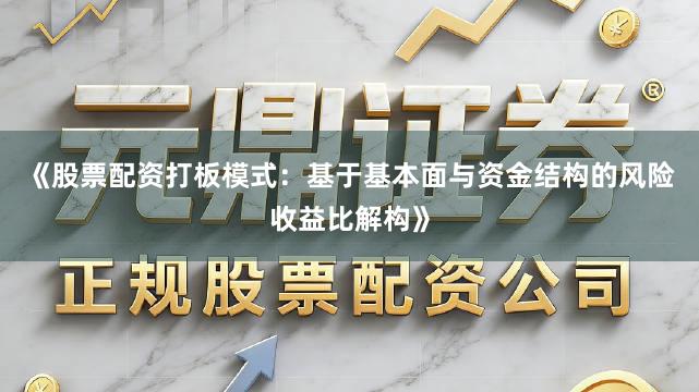 《股票配资打板模式：基于基本面与资金结构的风险收益比解构》