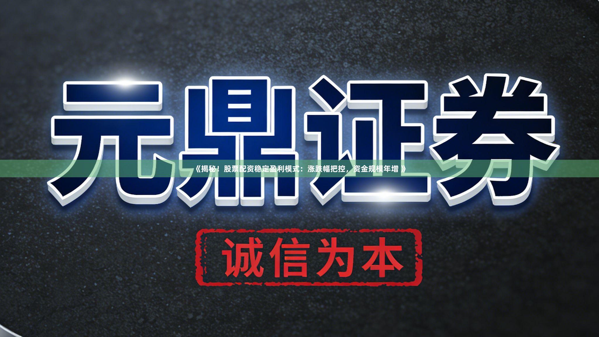 《揭秘！股票配资稳定盈利模式：涨跌幅把控，资金规模年增 》