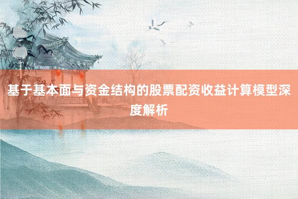 基于基本面与资金结构的股票配资收益计算模型深度解析