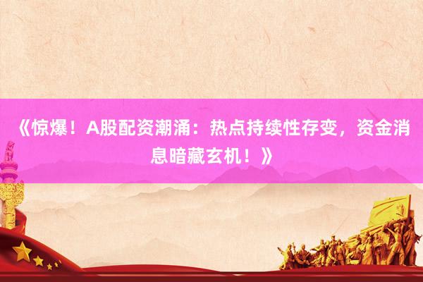 《惊爆！A股配资潮涌：热点持续性存变，资金消息暗藏玄机！》