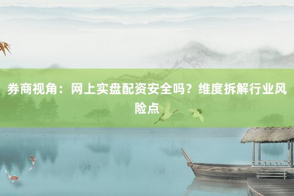 券商视角：网上实盘配资安全吗？维度拆解行业风险点