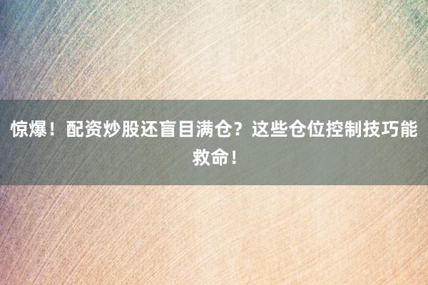 惊爆！配资炒股还盲目满仓？这些仓位控制技巧能救命！