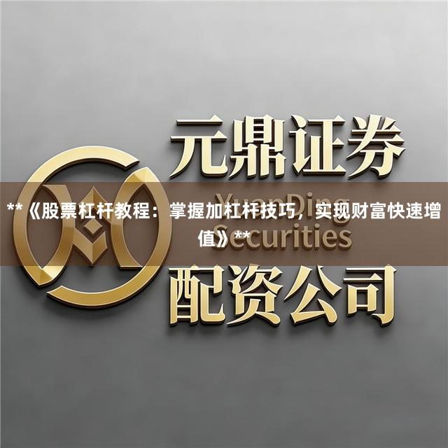 **《股票杠杆教程：掌握加杠杆技巧，实现财富快速增值》**