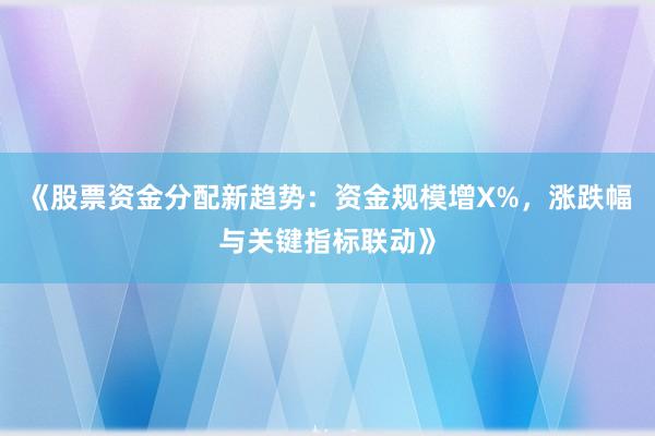 《股票资金分配新趋势：资金规模增X%，涨跌幅与关键指标联动》